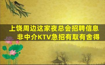 上饶周边这家夜总会招聘信息非中介KTV急招有取有舍得
