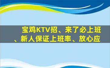 宝鸡KTV招、来了必上班、新人保证上班率、放心应